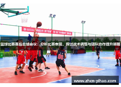 篮球比赛赛后总结会议：分析比赛表现，探讨战术调整与团队协作提升策略