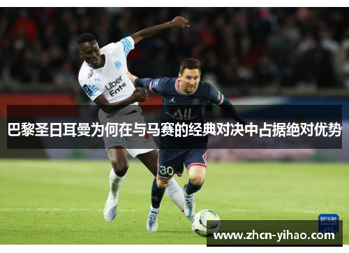 巴黎圣日耳曼为何在与马赛的经典对决中占据绝对优势