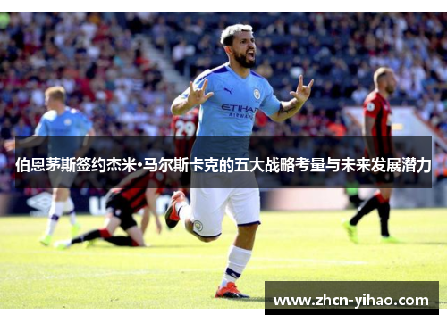 伯恩茅斯签约杰米·马尔斯卡克的五大战略考量与未来发展潜力