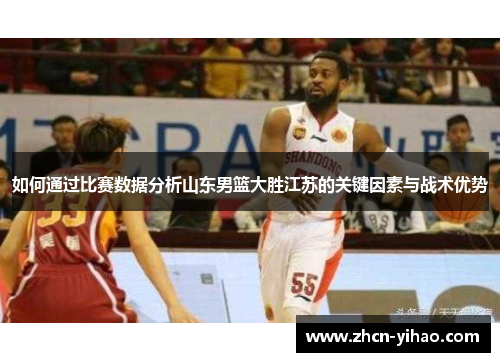 如何通过比赛数据分析山东男篮大胜江苏的关键因素与战术优势