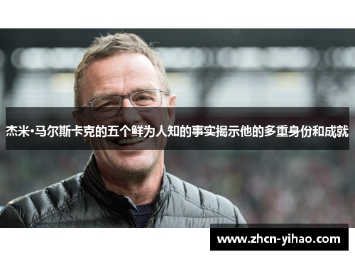 杰米·马尔斯卡克的五个鲜为人知的事实揭示他的多重身份和成就