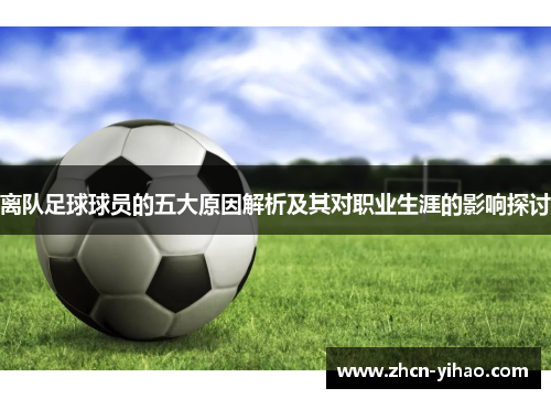 离队足球球员的五大原因解析及其对职业生涯的影响探讨