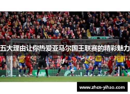 五大理由让你热爱亚马尔国王联赛的精彩魅力