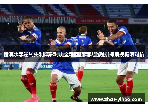 横滨水手逆转失利精彩对决全程回顾两队激烈拼搏展现极限对抗