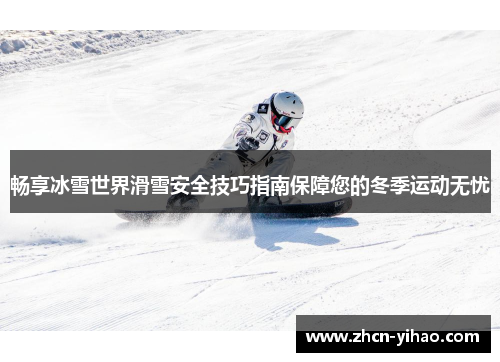 畅享冰雪世界滑雪安全技巧指南保障您的冬季运动无忧