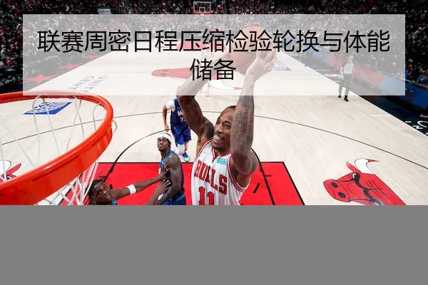 联赛周密日程压缩检验轮换与体能储备 | YiHao